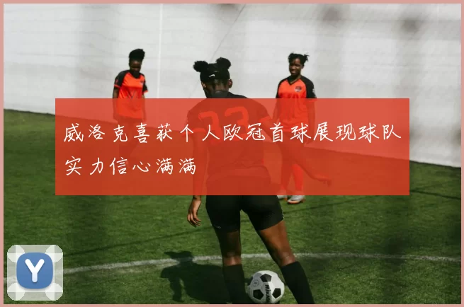 威洛克喜获个人欧冠首球展现球队实力信心满满