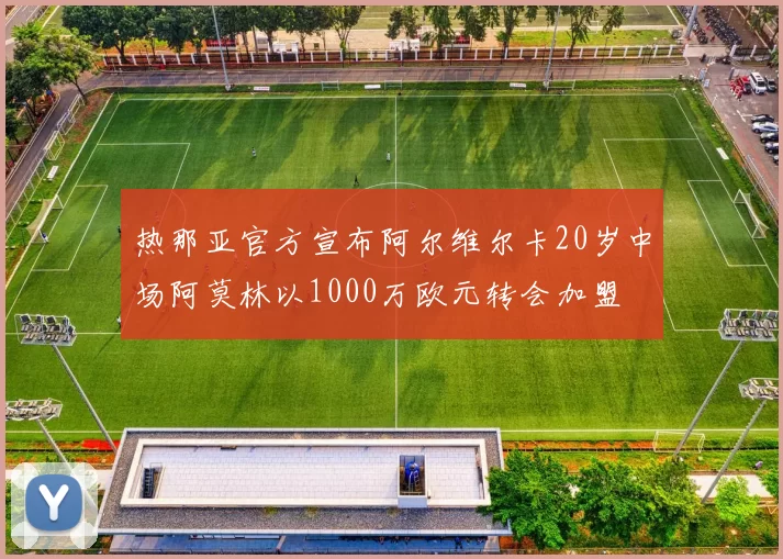 热那亚官方宣布阿尔维尔卡20岁中场阿莫林以1000万欧元转会加盟