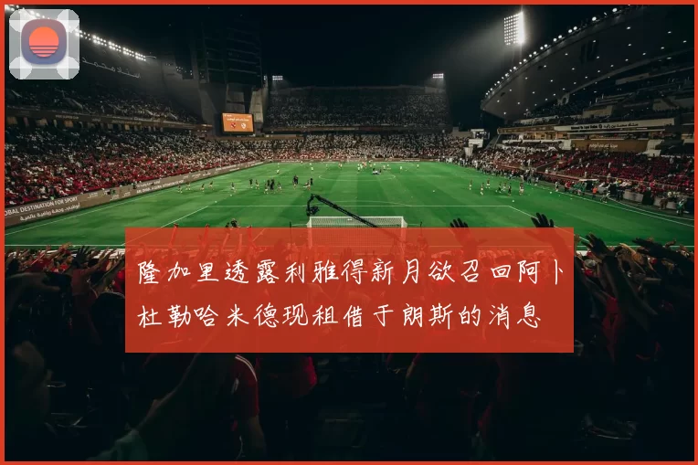 隆加里透露利雅得新月欲召回阿卜杜勒哈米德现租借于朗斯的消息
