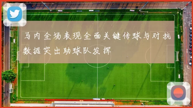 马内全场表现全面关键传球与对抗数据突出助球队发挥