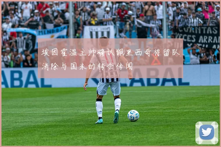 埃因霍温主帅确认佩里西奇将留队消除与国米的转会传闻
