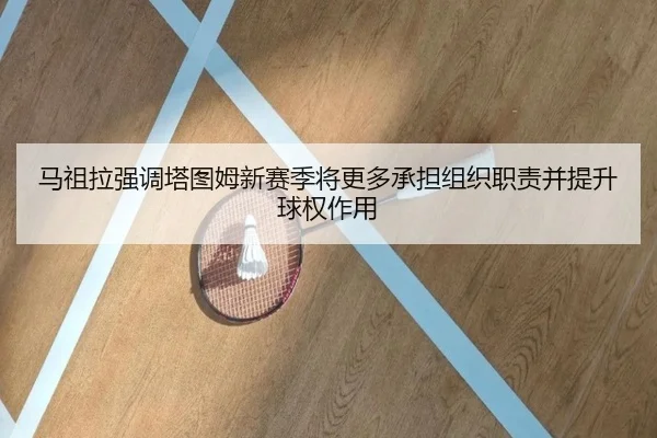 马祖拉强调塔图姆新赛季将更多承担组织职责并提升球权作用