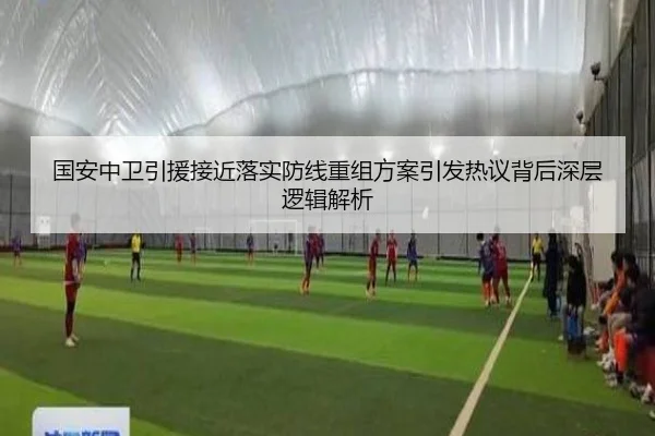 国安中卫引援接近落实防线重组方案引发热议背后深层逻辑解析